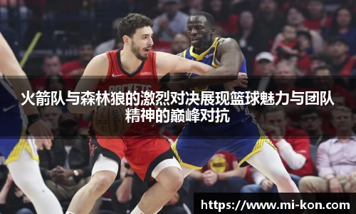 火箭队与森林狼的激烈对决展现篮球魅力与团队精神的巅峰对抗